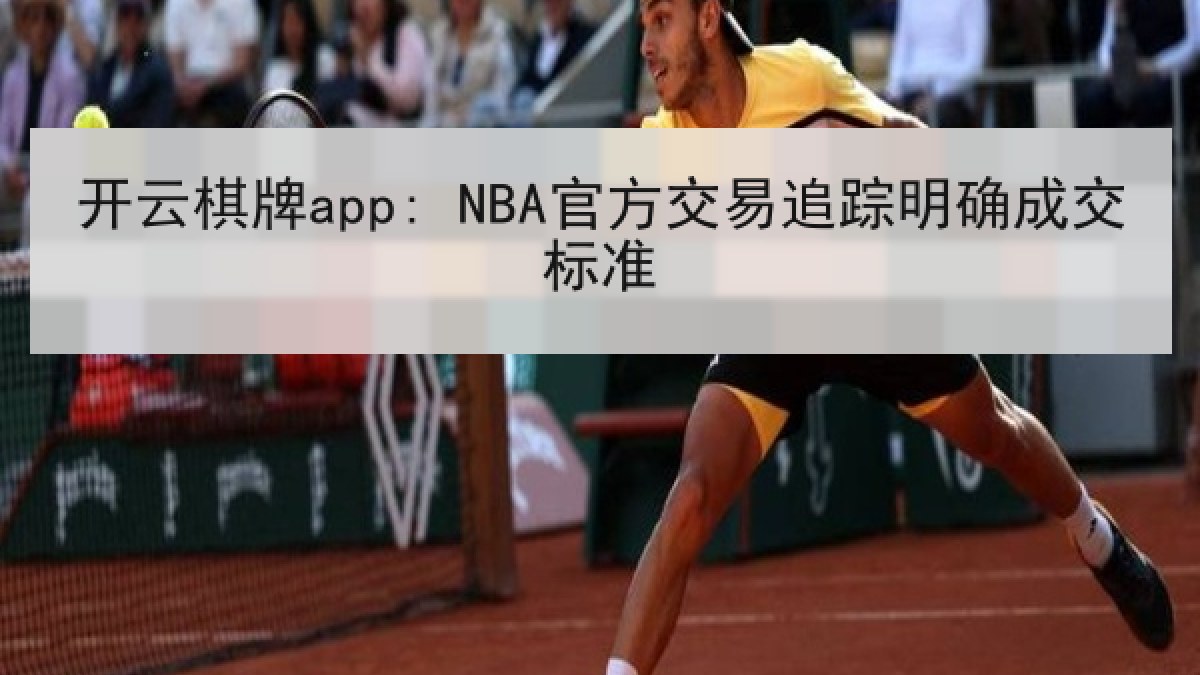 开云棋牌app: NBA官方交易追踪明确成交标准 开云棋牌app: NBA官方交易追踪明确成交标准