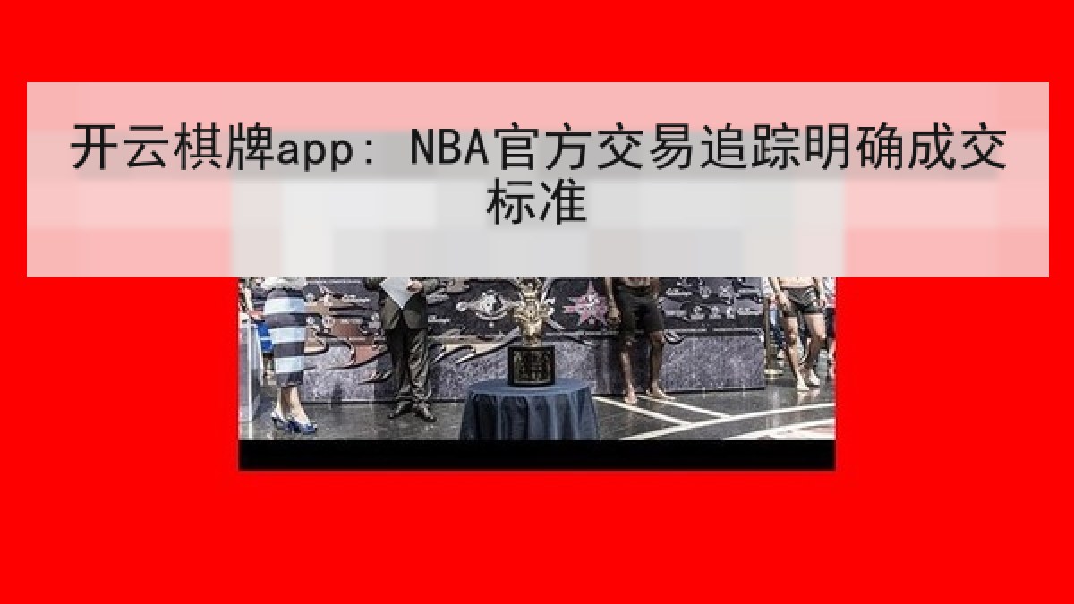 开云棋牌app: NBA官方交易追踪明确成交标准