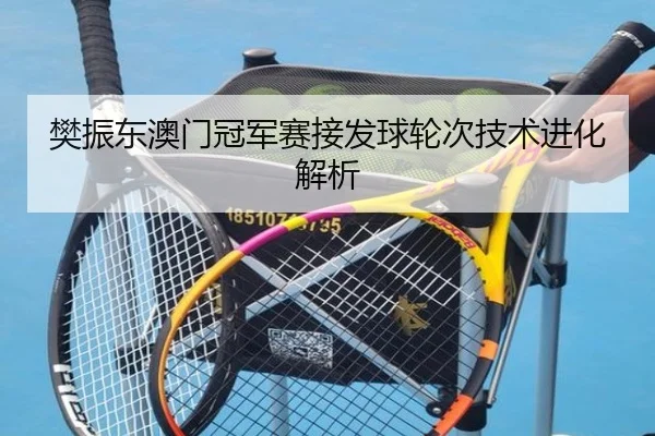 樊振东澳门冠军赛接发球轮次技术进化解析
