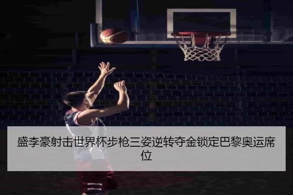 盛李豪射击世界杯步枪三姿逆转夺金锁定巴黎奥运席位