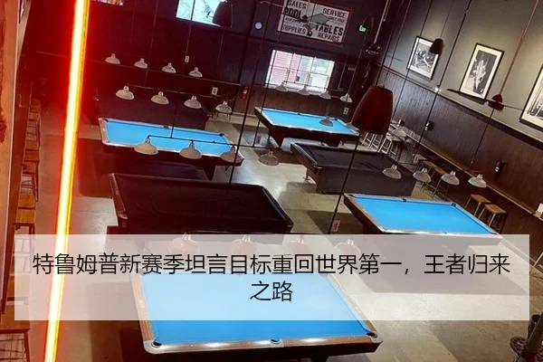 特鲁姆普新赛季坦言目标重回世界第一，王者归来之路