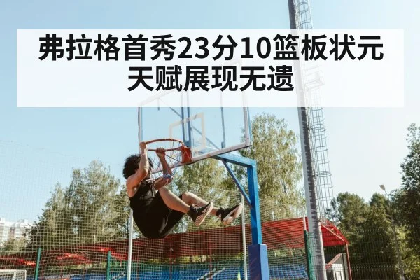 弗拉格首秀23分10篮板状元天赋展现无遗