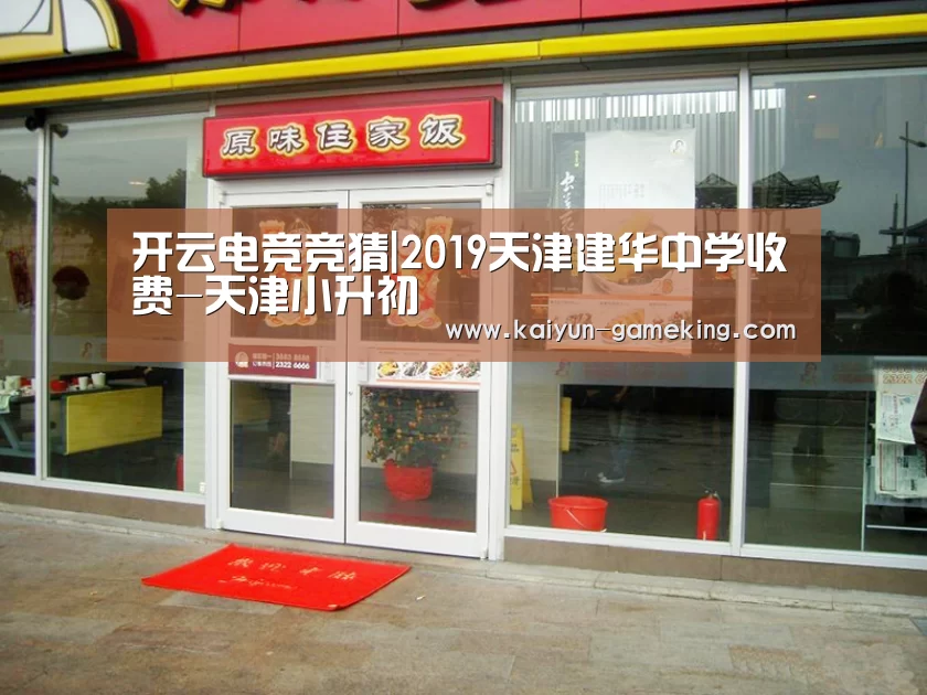 开云电竞竞猜|2019天津建华中学收费-天津小升初(图2) 开云体育竞猜